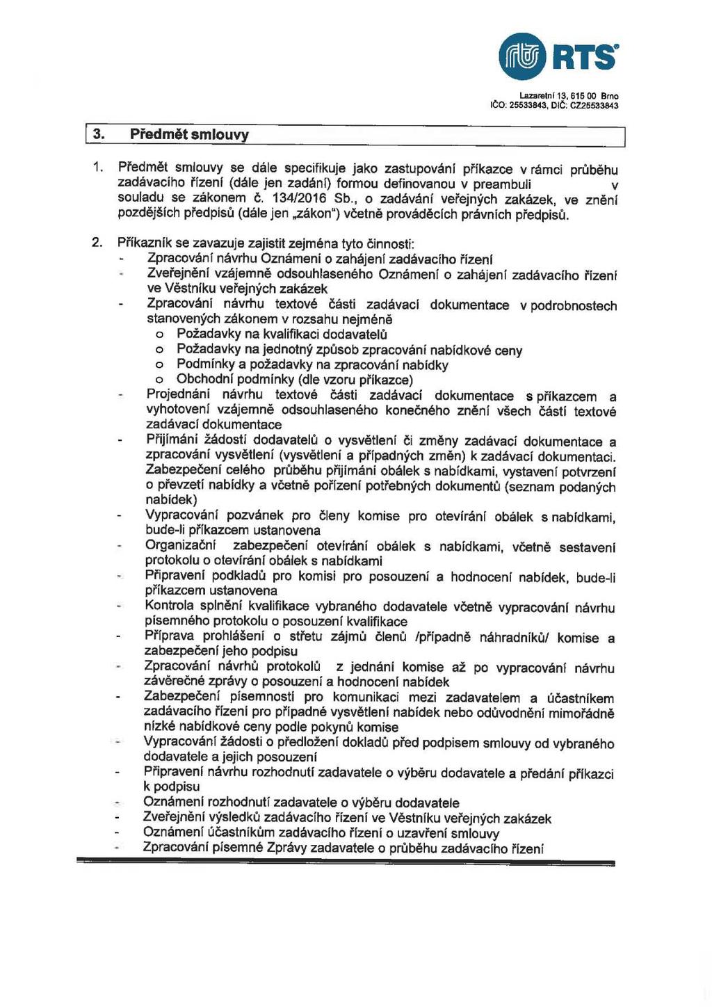 3. Předmět smlouvy 1. Předmět smlouvy se dále specifikuje jako zastupováni příkazce v rámci průběhu zadávacího řizení (dále jen zadání) formou definovanou v preambuli v souladu se zákonem č.
