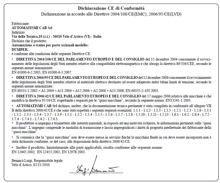 CE prohlášení o shodě Prohlášení v souladu se směrnicemi 2004/108/CE(EMC), 2006/95/CE(LVD) Výrobce: AUTOMATISMI CAB Srl Adresa: Via della Tecnica, 10 (z.i.) - 36010 Velo d'astico (VI) - Italia Prohlašuje, že výrobek: Automatizace pro sekční vrata model: DUMPER.