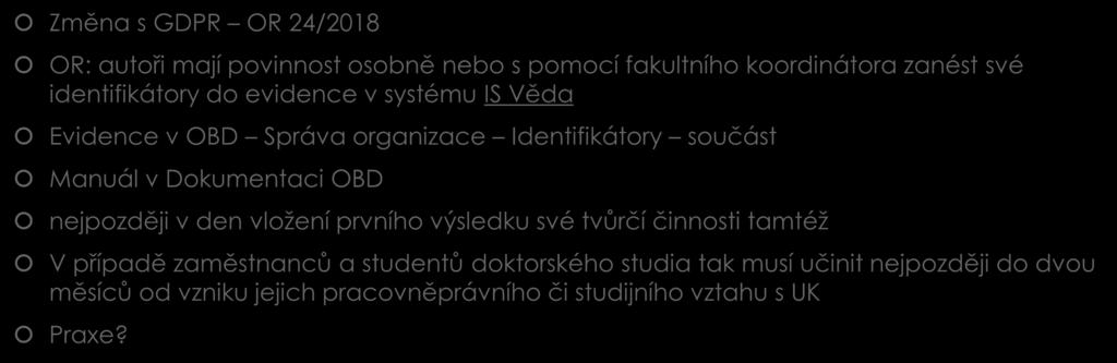 Personální identifikátory Změna s GDPR OR 24/2018 OR: autoři mají povinnost osobně nebo s pomocí fakultního koordinátora zanést své identifikátory do evidence v systému IS Věda Evidence v OBD Správa