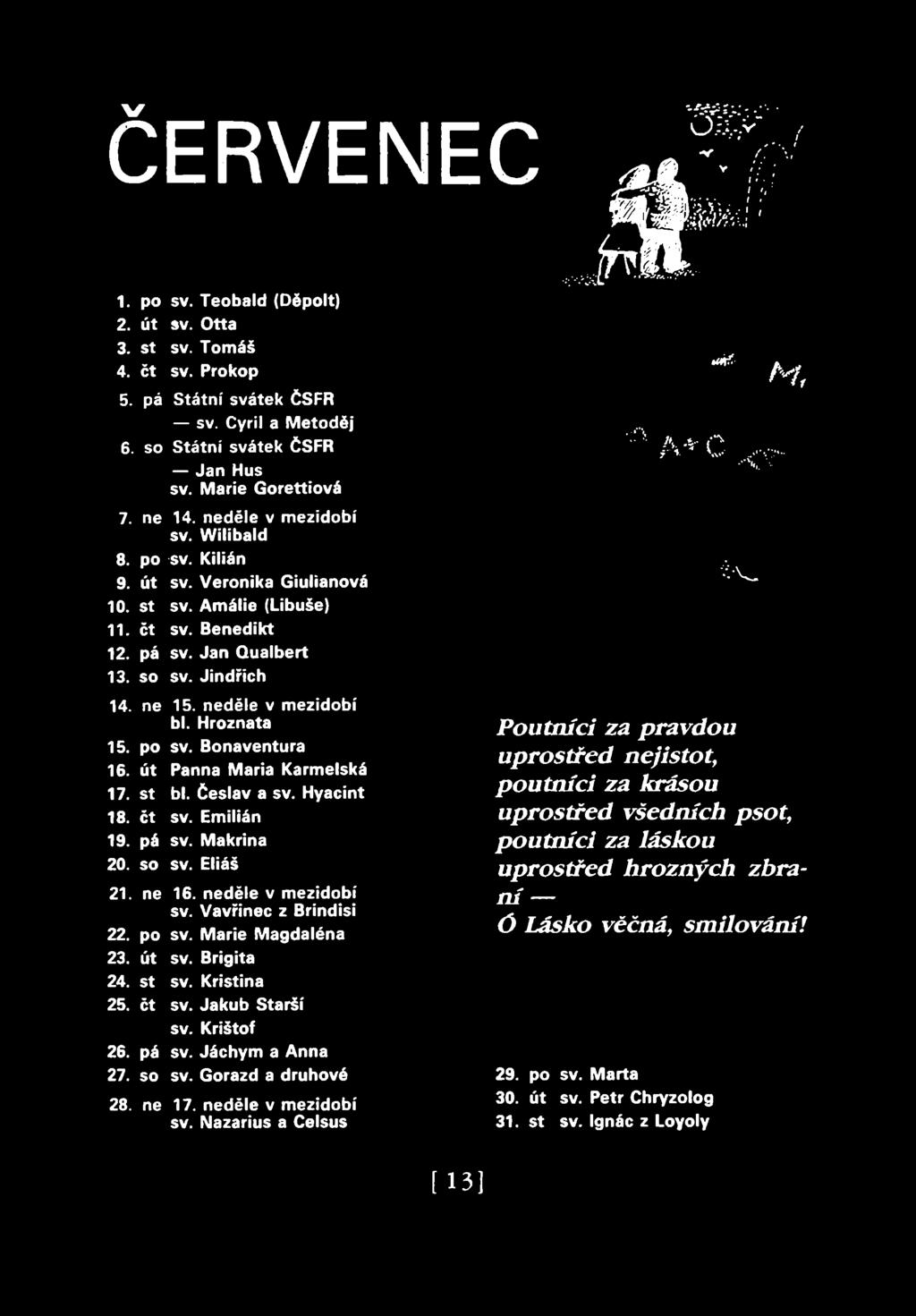 mřs-dn? ČERVENEC 22. 23. 24. 25. ' 26. 27. 28. sv. Teobald (Děpolt) sv. Otta sv. Tomáš sv. Prokop ' Státní svátek ČSFR sv. Cyril a Metoděj Státní svátek ČSFR Jan Hus SV. Marie Gorettiová 14.