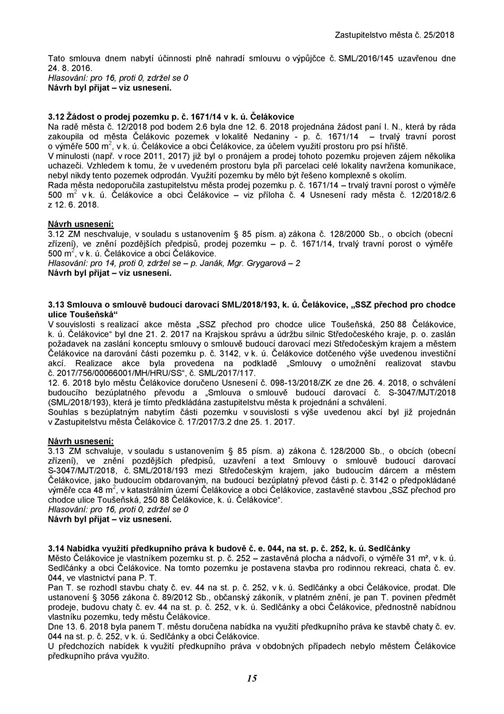 Tato smlouva dnem nabytí účinnosti plně nahradí smlouvu o výpůjčce č. SML/2016/145 uzavřenou dne 24. 8. 2016. Hlasování: pro 16, proti 0, zdržel se 0 3.12 Žádost o prodej pozemku p. č. 1671/14 v k. ú. Čelákovice Na radě města č.