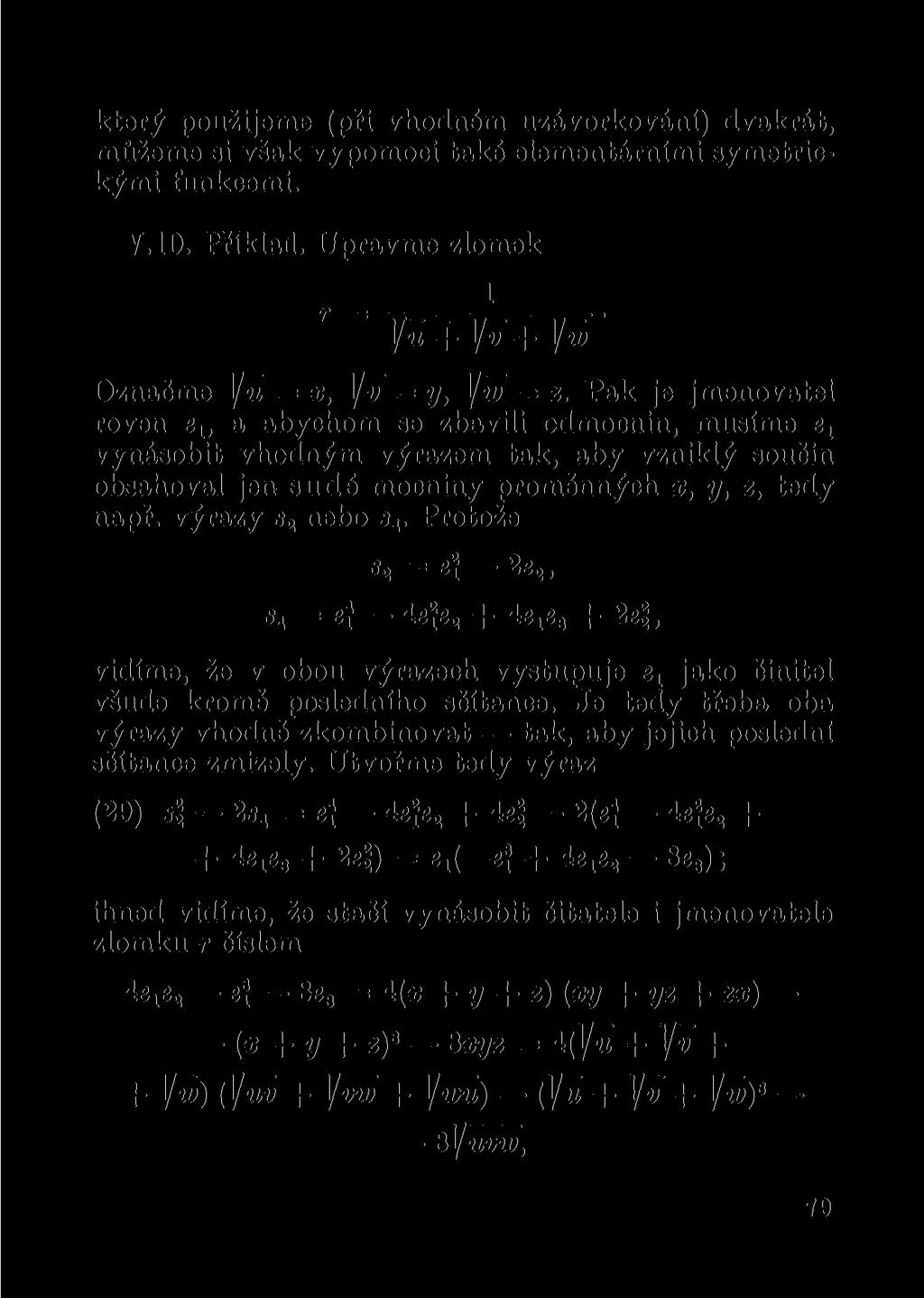 který použijeme (při vhodném uzávorkování) dvakrát, můžeme si však vypomoci také elementárními symetrickými funkcemi. Y.10. Příklad. Upravme zlomek 7* = 1 }[u + ]/v + ]/w Označme ]/u = x, ]/v = y, \!