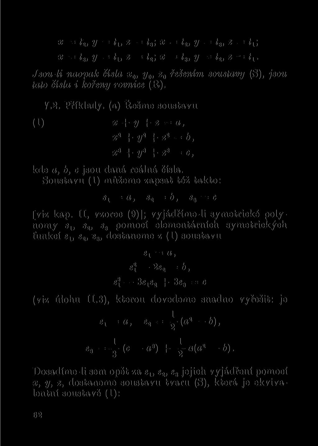 x í 2, y ti, z í 3 ; x í 2, y t 3, z = 'si y = z = 2! % tai y z t\. Jsou-li naopak čísla x 0, y 0, z 0 řešením soustavy (S), jsou tato čísla i kořeny rovnice (R). V.2. Příklady, (a) Řešme soustavu (1) x + y + z = a, x* + y 2 + z = b, x 3 + y 3 + z 3 = c, kde a, b, c jsou daná reálná čísla.