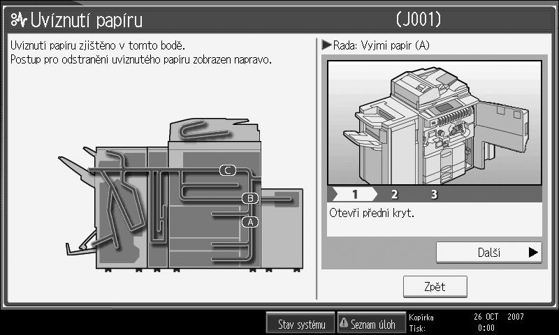 Odstraòování zaseknutého papíru B Po ukonèení kaôdého kroku stisknìte [Dalçí]. O krok zpìt se vrátíte stiskem [Pøedchozí]. C Po úplném vytaôení papíru, uveïte zaøízení do pùvodního stavu.