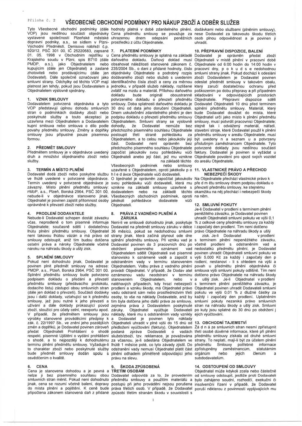 VŠEOBECNÉ OBCHODNÍ PODMÍNKY PRO NÁKUP ZBOŽÍ A ODBĚR SLUŽEB Tyto Všeobecné obchodní podmínky (dále VOP) jsou nedílnou součástí objednávky vystavené společností Plzeňské městské dopravní podniky, a.s., se sídlem v Plzni- Východní Předměstí, Denisovo nábřeží č.