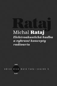 Michal Rataj Elektroakustická hudba a vybrané koncepty radioartu Problematika vymezování tvůrčích pozic v prostředí akustických umění z pohledu domácí scény radioartu Edice Disk malá řada svazek 3.