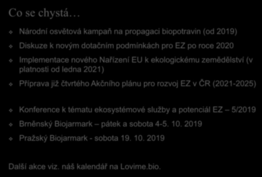 Co se chystá Národní osvětová kampaň na propagaci biopotravin (od 2019) Diskuze k novým dotačním podmínkách pro EZ po roce 2020 Implementace nového Nařízení EU k ekologickému zemědělství (v platnosti