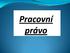 Pracovní právo 1) Individuální pracovní poměr dohoda o pracovní činnosti a dohoda o provedení práce 2) Kolektivní 3) Zaměstnanost